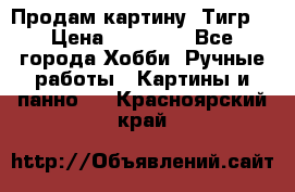 Продам картину “Тигр“ › Цена ­ 15 000 - Все города Хобби. Ручные работы » Картины и панно   . Красноярский край